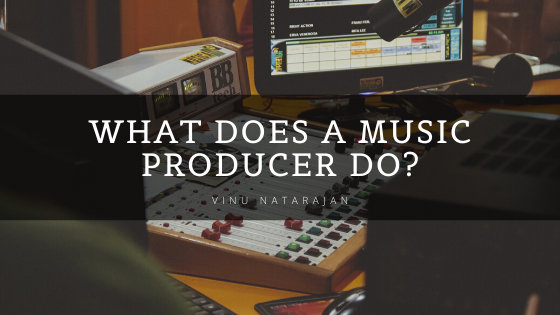Vinu Natarajan What Does a Music Producer Do